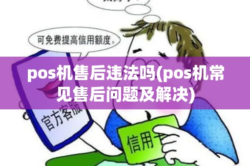 pos机售后违法吗(pos机常见售后问题及解决)