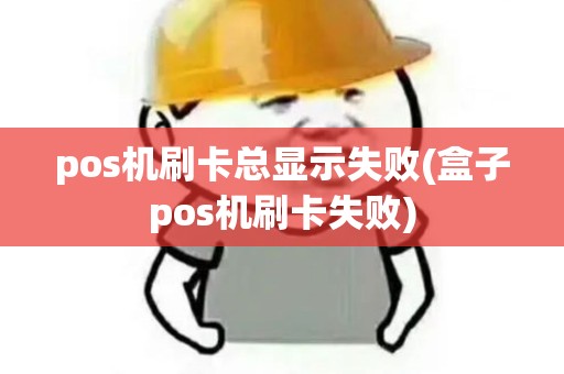pos机刷卡总显示失败(盒子pos机刷卡失败) pos机刷卡总显示失败(盒子pos机刷卡失败)