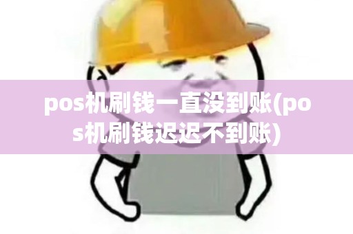 pos机刷钱一直没到账(pos机刷钱迟迟不到账) pos机刷钱一直没到账(pos机刷钱迟迟不到账)