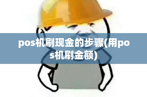 pos机刷现金的步骤(用pos机刷金额) pos机刷现金的步骤(用pos机刷金额)