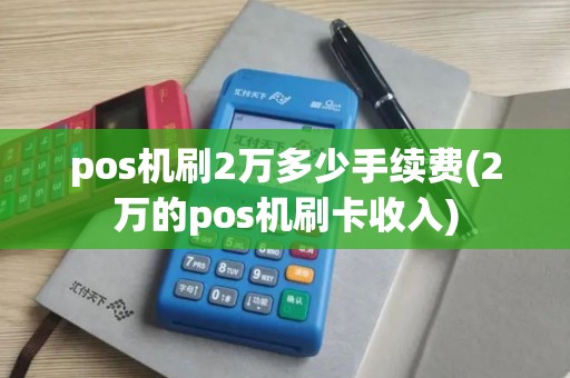 pos机刷2万多少手续费(2万的pos机刷卡收入) pos机刷2万多少手续费(2万的pos机刷卡收入)