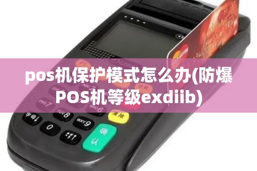 pos机保护模式怎么办(防爆POS机等级exdiib) pos机保护模式怎么办(防爆POS机等级exdiib)