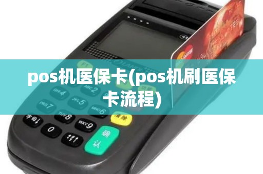 pos机医保卡(pos机刷医保卡流程) pos机医保卡(pos机刷医保卡流程)