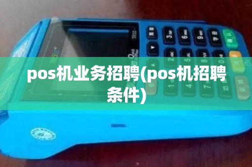 pos机业务招聘(pos机招聘条件) pos机业务招聘(pos机招聘条件)
