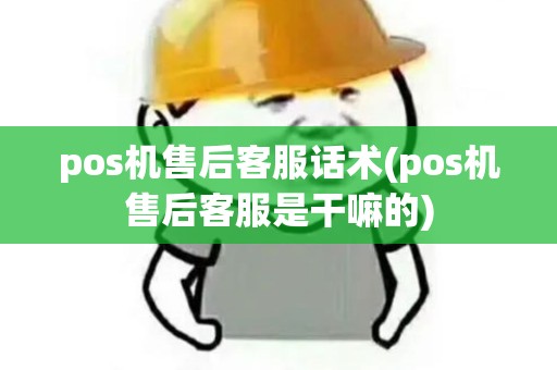 pos机售后客服话术(pos机售后客服是干嘛的) pos机售后客服话术(pos机售后客服是干嘛的)