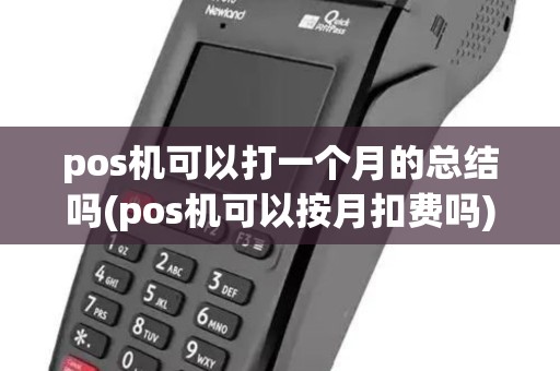 pos机可以打一个月的总结吗(pos机可以按月扣费吗)