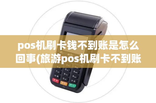 pos机刷卡钱不到账是怎么回事(旅游pos机刷卡不到账) pos机刷卡钱不到账是怎么回事(旅游pos机刷卡不到账)