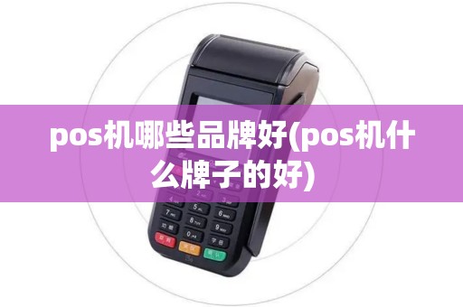 pos机哪些品牌好(pos机什么牌子的好) pos机哪些品牌好(pos机什么牌子的好)