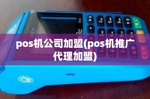 pos机公司加盟(pos机推广代理加盟) pos机公司加盟(pos机推广代理加盟)
