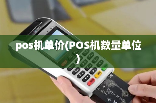 pos机单价(POS机数量单位) pos机单价(POS机数量单位)