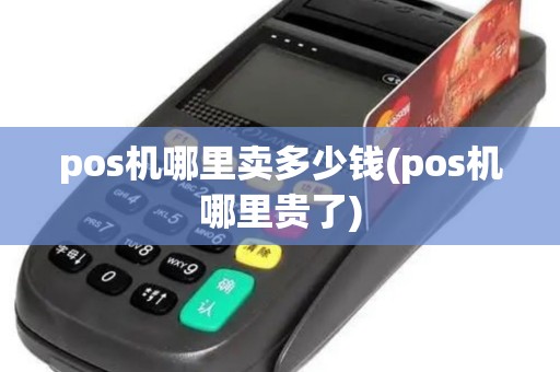 pos机哪里卖多少钱(pos机哪里贵了) pos机哪里卖多少钱(pos机哪里贵了)
