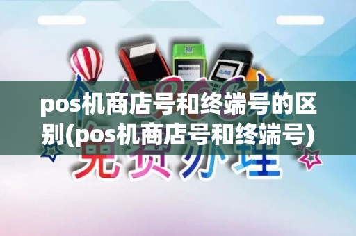 pos机商店号和终端号的区别(pos机商店号和终端号) pos机商店号和终端号的区别(pos机商店号和终端号)