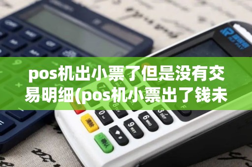 pos机出小票了但是没有交易明细(pos机小票出了钱未到账) pos机出小票了但是没有交易明细(pos机小票出了钱未到账)