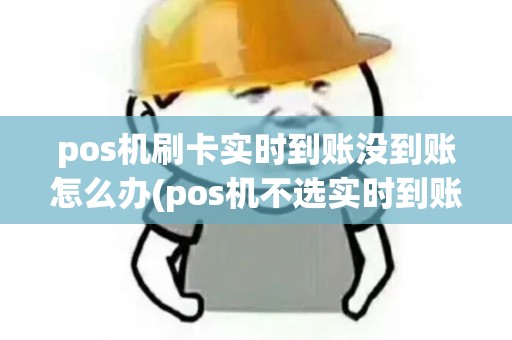 pos机刷卡实时到账没到账怎么办(pos机不选实时到账) pos机刷卡实时到账没到账怎么办(pos机不选实时到账)