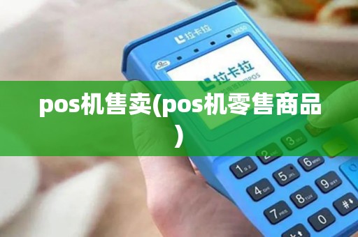 pos机售卖(pos机零售商品) pos机售卖(pos机零售商品)