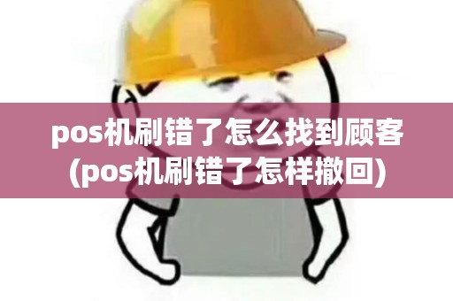 pos机刷错了怎么找到顾客(pos机刷错了怎样撤回) pos机刷错了怎么找到顾客(pos机刷错了怎样撤回)