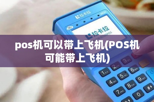 pos机可以带上飞机(POS机可能带上飞机) pos机可以带上飞机(POS机可能带上飞机)