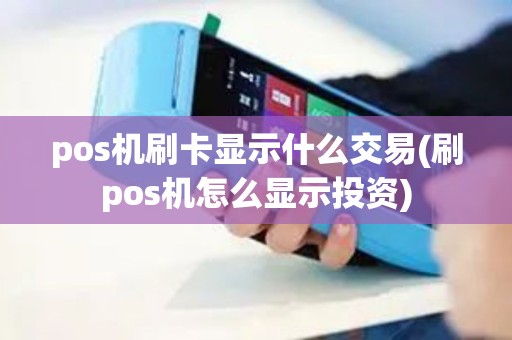 pos机刷卡显示什么交易(刷pos机怎么显示投资) pos机刷卡显示什么交易(刷pos机怎么显示投资)