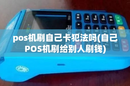 pos机刷自己卡犯法吗(自己POS机刷给别人刷钱)