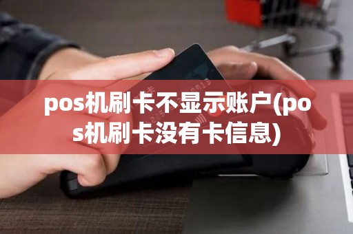 pos机刷卡不显示账户(pos机刷卡没有卡信息) pos机刷卡不显示账户(pos机刷卡没有卡信息)