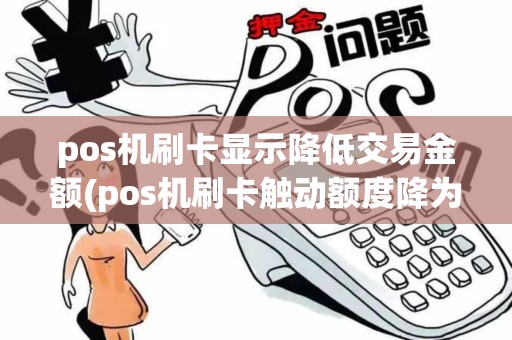 pos机刷卡显示降低交易金额(pos机刷卡触动额度降为0)