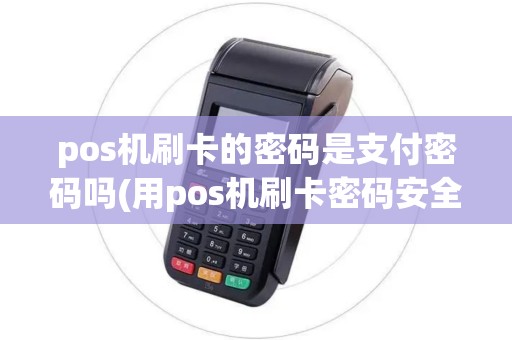 pos机刷卡的密码是支付密码吗(用pos机刷卡密码安全吗) pos机刷卡的密码是支付密码吗(用pos机刷卡密码安全吗)