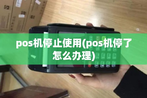 pos机停止使用(pos机停了怎么办理) pos机停止使用(pos机停了怎么办理)