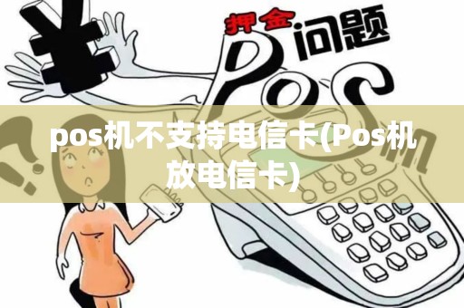 pos机不支持电信卡(Pos机放电信卡) pos机不支持电信卡(Pos机放电信卡)