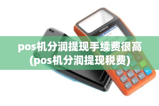 pos机分润提现手续费很高(pos机分润提现税费)