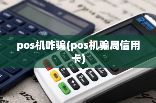 pos机咋骗(pos机骗局信用卡)