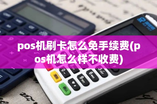 pos机刷卡怎么免手续费(pos机怎么样不收费) pos机刷卡怎么免手续费(pos机怎么样不收费)