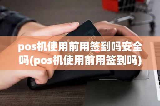 pos机使用前用签到吗安全吗(pos机使用前用签到吗) pos机使用前用签到吗安全吗(pos机使用前用签到吗)