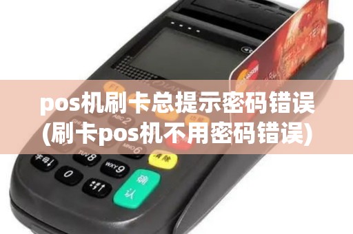 pos机刷卡总提示密码错误(刷卡pos机不用密码错误) pos机刷卡总提示密码错误(刷卡pos机不用密码错误)