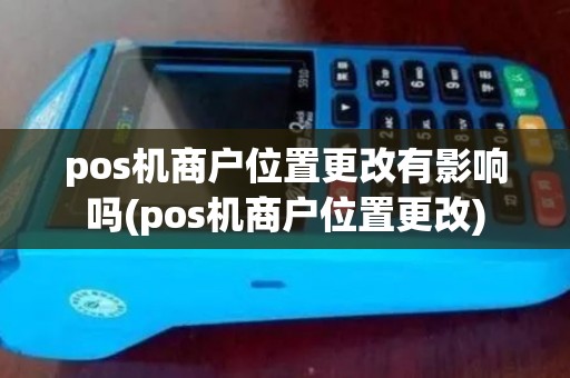 pos机商户位置更改有影响吗(pos机商户位置更改) pos机商户位置更改有影响吗(pos机商户位置更改)