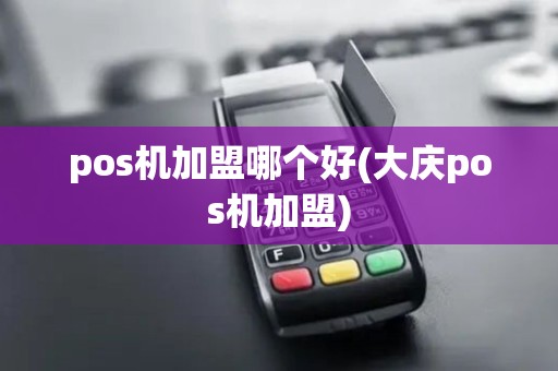 pos机加盟哪个好(大庆pos机加盟) pos机加盟哪个好(大庆pos机加盟)