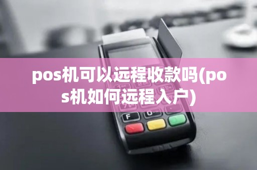 pos机可以远程收款吗(pos机如何远程入户)
