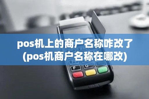 pos机上的商户名称咋改了(pos机商户名称在哪改) pos机上的商户名称咋改了(pos机商户名称在哪改)
