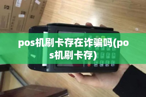 pos机刷卡存在诈骗吗(pos机刷卡存)