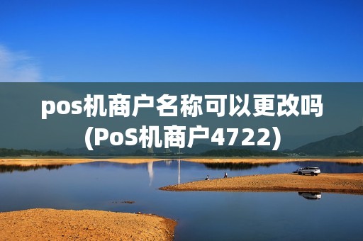 pos机商户名称可以更改吗(PoS机商户4722) pos机商户名称可以更改吗(PoS机商户4722)