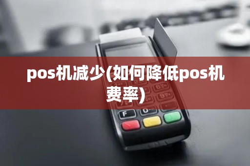 pos机减少(如何降低pos机费率) pos机减少(如何降低pos机费率)