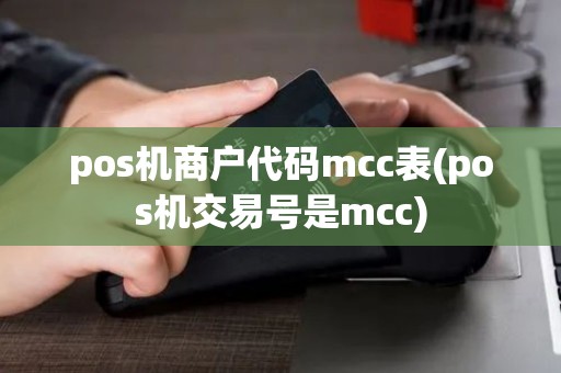 pos机商户代码mcc表(pos机交易号是mcc) pos机商户代码mcc表(pos机交易号是mcc)