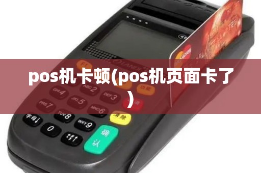pos机卡顿(pos机页面卡了)