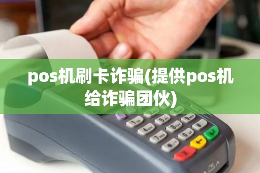 pos机刷卡诈骗(提供pos机给诈骗团伙) pos机刷卡诈骗(提供pos机给诈骗团伙)
