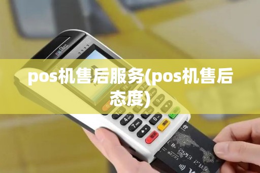 pos机售后服务(pos机售后态度) pos机售后服务(pos机售后态度)