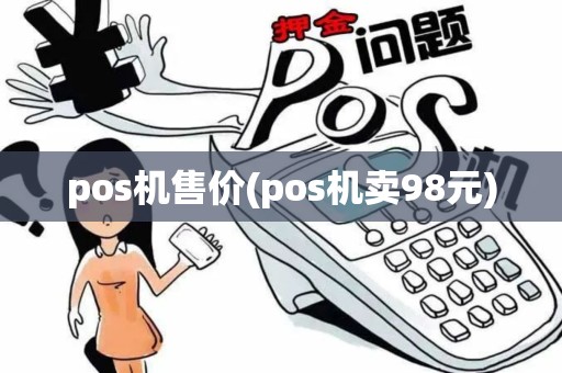 pos机售价(pos机卖98元) pos机售价(pos机卖98元)
