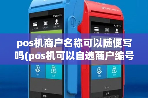 pos机商户名称可以随便写吗(pos机可以自选商户编号套现) pos机商户名称可以随便写吗(pos机可以自选商户编号套现)