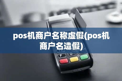 pos机商户名称虚假(pos机商户名造假) pos机商户名称虚假(pos机商户名造假)