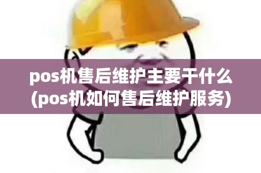 pos机售后维护主要干什么(pos机如何售后维护服务) pos机售后维护主要干什么(pos机如何售后维护服务)