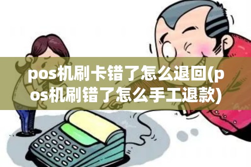 pos机刷卡错了怎么退回(pos机刷错了怎么手工退款) pos机刷卡错了怎么退回(pos机刷错了怎么手工退款)