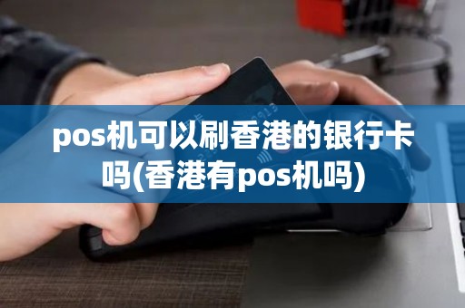 pos机可以刷香港的银行卡吗(香港有pos机吗)